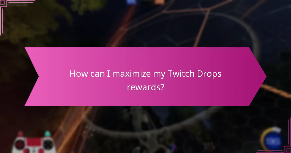 How can I maximize my Twitch Drops rewards?
