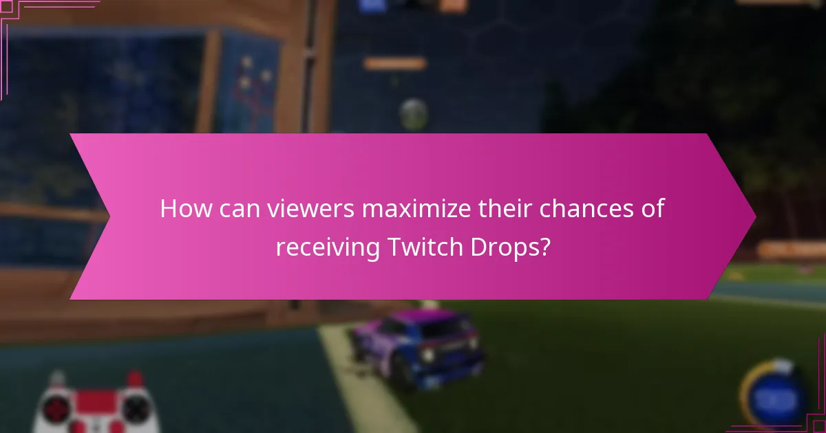 How can viewers maximize their chances of receiving Twitch Drops?