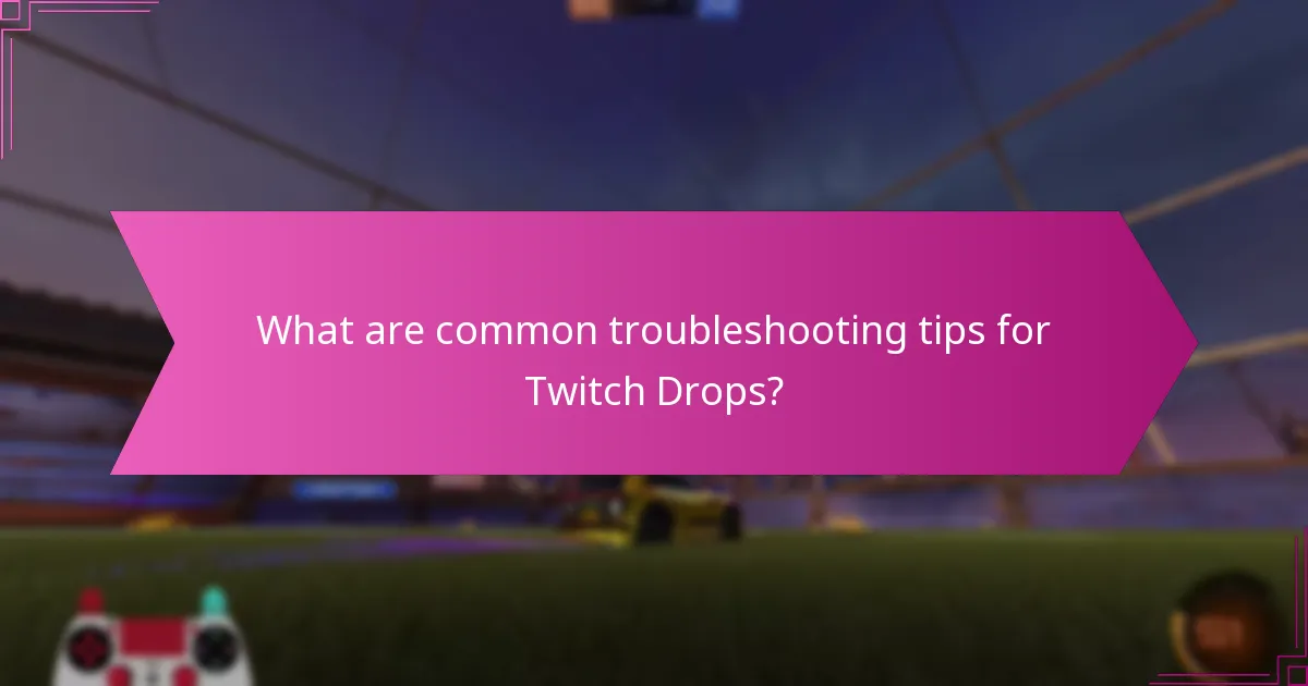 What are common troubleshooting tips for Twitch Drops?